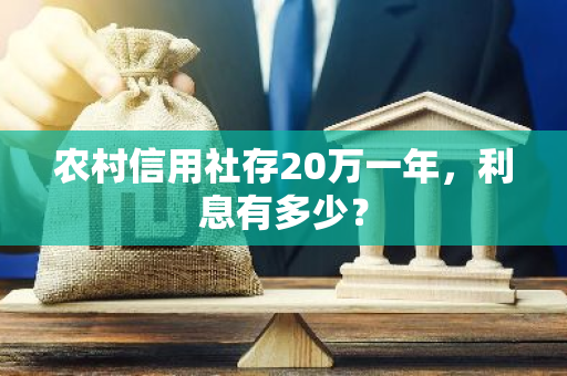 农村信用社存20万一年，利息有多少？