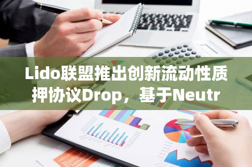 Lido联盟推出创新流动性质押协议Drop，基于Neutron构建的全新解决方案