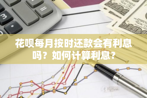 花呗每月按时还款会有利息吗？如何计算利息？