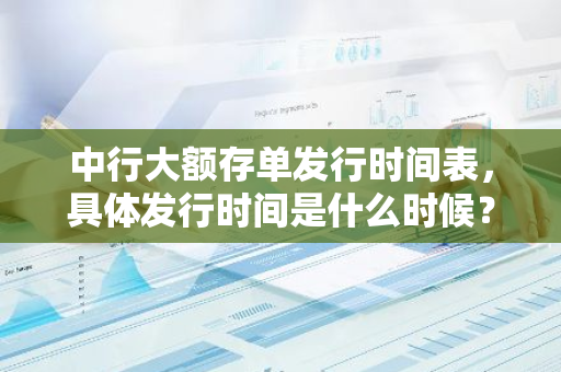 中行大额存单发行时间表，具体发行时间是什么时候？