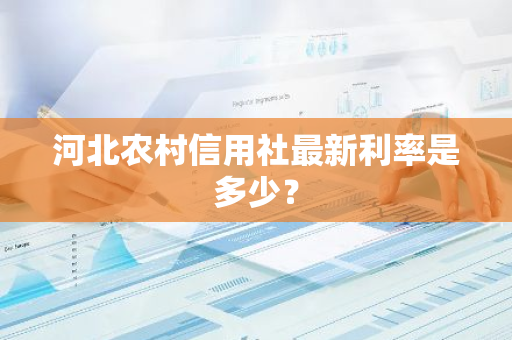 河北农村信用社最新利率是多少？