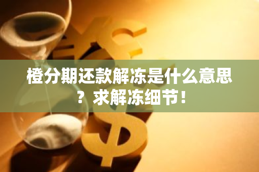 橙分期还款解冻是什么意思？求解冻细节！