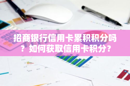 招商银行信用卡累积积分吗？如何获取信用卡积分？