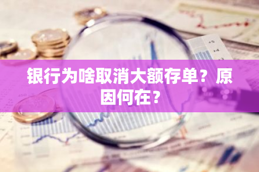 银行为啥取消大额存单？原因何在？