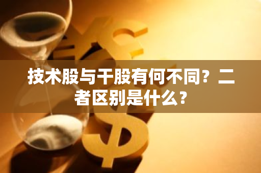 技术股与干股有何不同？二者区别是什么？