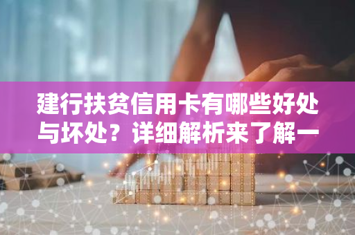 建行扶贫信用卡有哪些好处与坏处？详细解析来了解一下。