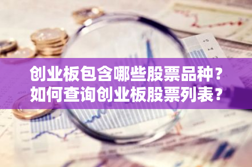 创业板包含哪些股票品种？如何查询创业板股票列表？