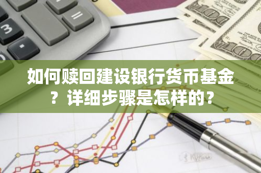 如何赎回建设银行货币基金？详细步骤是怎样的？