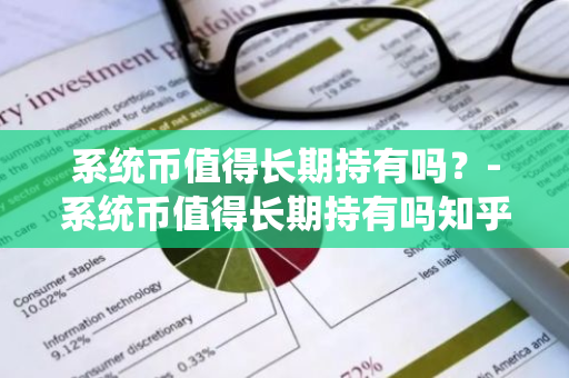 系统币值得长期持有吗？-系统币值得长期持有吗知乎