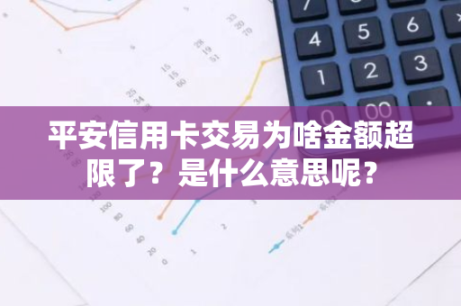 平安信用卡交易为啥金额超限了？是什么意思呢？