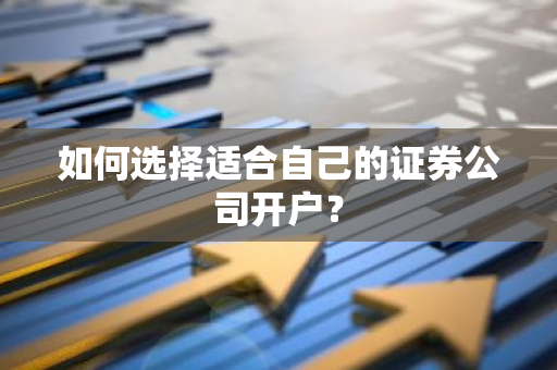 如何选择适合自己的证券公司开户？