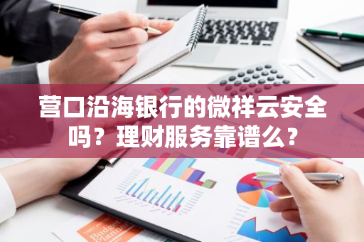 营口沿海银行的微祥云安全吗？理财服务靠谱么？