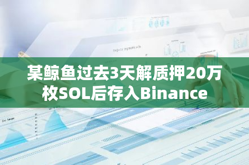 某鲸鱼过去3天解质押20万枚SOL后存入Binance