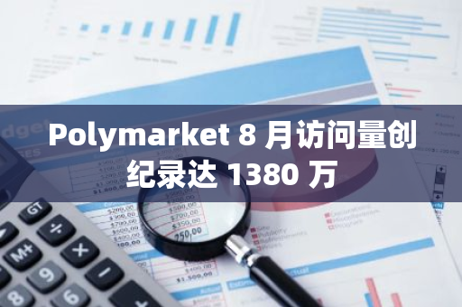 Polymarket 8 月访问量创纪录达 1380 万