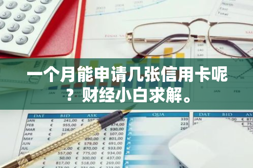 一个月能申请几张信用卡呢？财经小白求解。