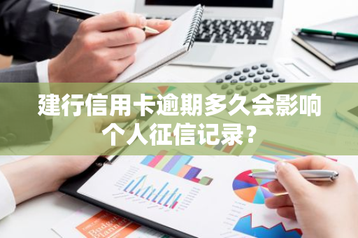 建行信用卡逾期多久会影响个人征信记录？