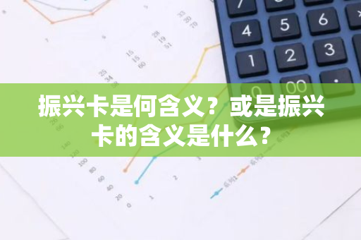 振兴卡是何含义？或是振兴卡的含义是什么？