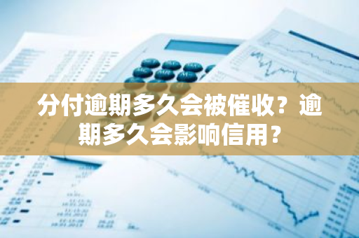 分付逾期多久会被催收？逾期多久会影响信用？