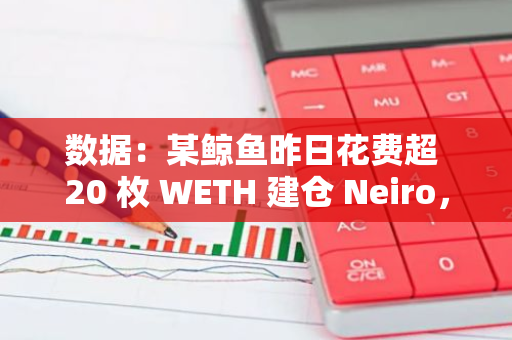 数据：某鲸鱼昨日花费超 20 枚 WETH 建仓 Neiro，已浮盈 35.5 万美元