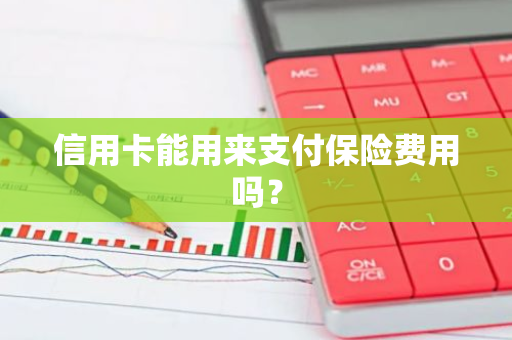 信用卡能用来支付保险费用吗？