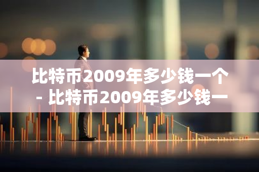 比特币2009年多少钱一个 - 比特币2009年多少钱一枚