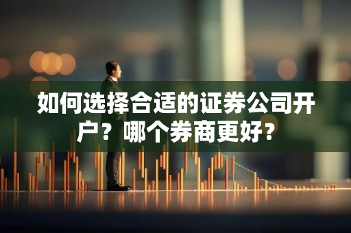 如何选择合适的证券公司开户？哪个券商更好？