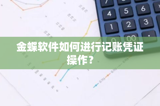 金蝶软件如何进行记账凭证操作？