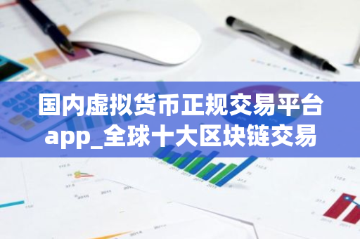 国内虚拟货币正规交易平台app_全球十大区块链交易平台