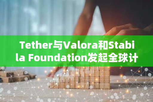 Tether与Valora和Stabila Foundation发起全球计划以推动稳定币教育