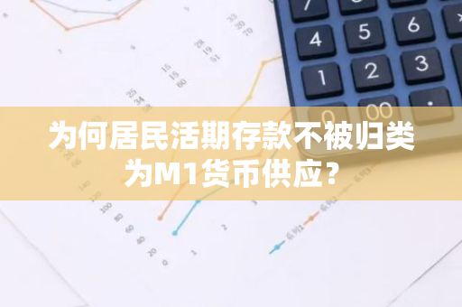 为何居民活期存款不被归类为M1货币供应？