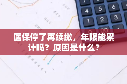 医保停了再续缴，年限能累计吗？原因是什么？