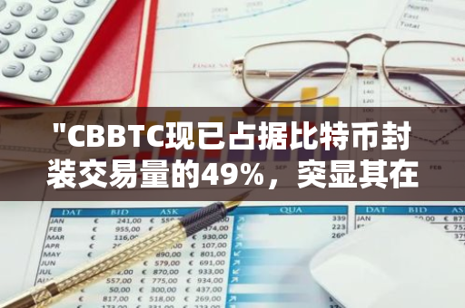 "CBBTC现已占据比特币封装交易量的49%，突显其在市场中的重要地位"