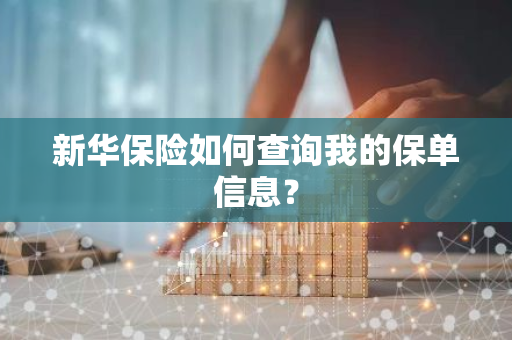 新华保险如何查询我的保单信息？