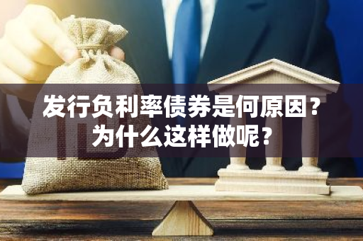 发行负利率债券是何原因？为什么这样做呢？