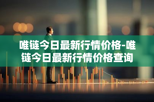 唯链今日最新行情价格-唯链今日最新行情价格查询