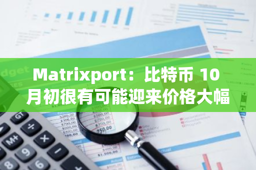 Matrixport：比特币 10 月初很有可能迎来价格大幅反弹