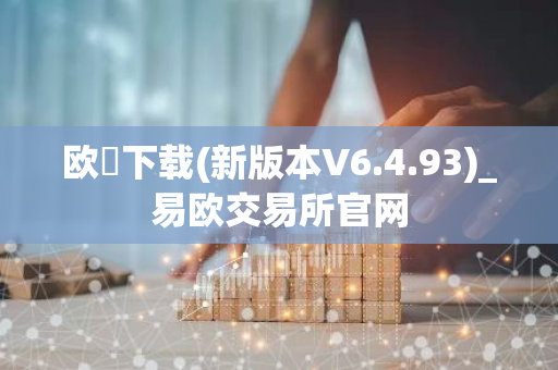 欧昜下载(新版本V6.4.93)_易欧交易所官网