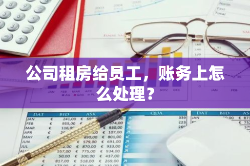 公司租房给员工，账务上怎么处理？