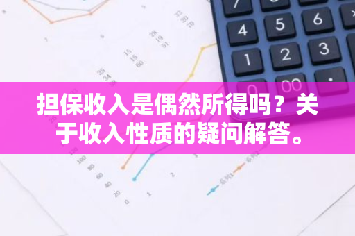 担保收入是偶然所得吗？关于收入性质的疑问解答。