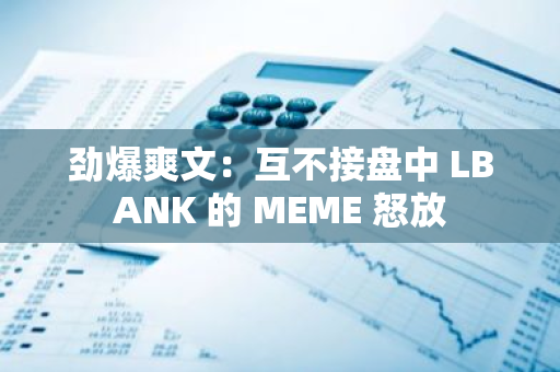 劲爆爽文：互不接盘中 LBANK 的 MEME 怒放