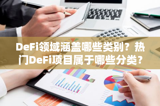 DeFi领域涵盖哪些类别？热门DeFi项目属于哪些分类？