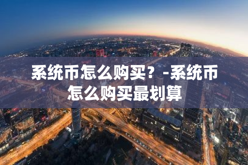 系统币怎么购买？-系统币怎么购买最划算