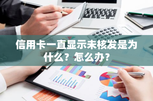 信用卡一直显示未核发是为什么？怎么办？