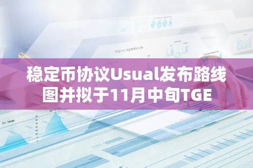 稳定币协议Usual发布路线图并拟于11月中旬TGE