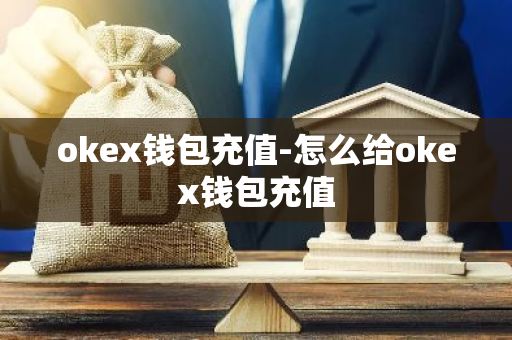 okex钱包充值-怎么给okex钱包充值