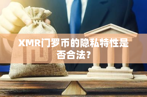 XMR门罗币的隐私特性是否合法？