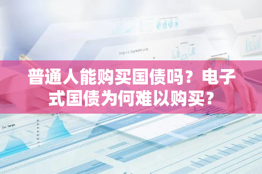 普通人能购买国债吗？电子式国债为何难以购买？