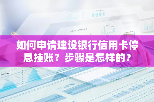 如何申请建设银行信用卡停息挂账？步骤是怎样的？