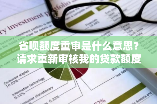 省呗额度重审是什么意思？请求重新审核我的贷款额度吗？