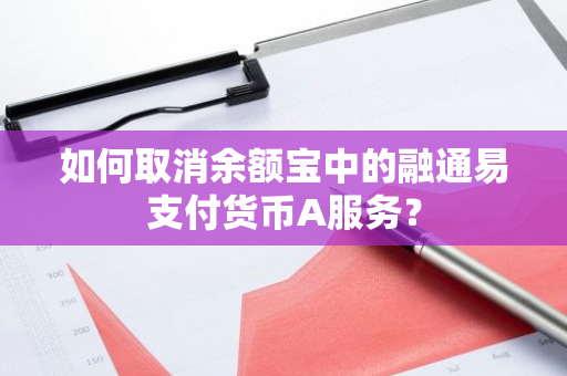 如何取消余额宝中的融通易支付货币A服务？